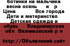 ботинки на мальчика весна-осень  27 и 28р › Цена ­ 1 000 - Все города Дети и материнство » Детская одежда и обувь   . Владимирская обл.,Вязниковский р-н